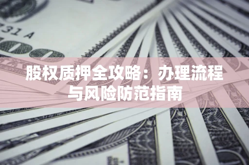济南股权质押全攻略：办理流程与风险防范指南