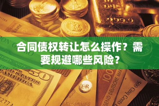 济南合同债权转让怎么操作？需要规避哪些风险？