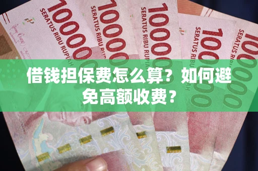 济南借钱担保费怎么算？如何避免高额收费？