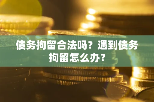 济南债务拘留合法吗？遇到债务拘留怎么办？