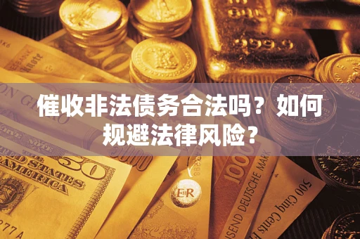 济南催收非法债务合法吗？如何规避法律风险？