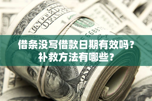 济南借条没写借款日期有效吗?补救方法有哪些? 济南借条没写借款日期有效吗?补救方法有哪些?