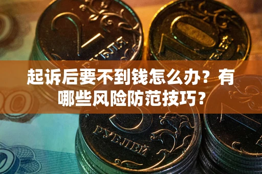 济南起诉后要不到钱怎么办？有哪些风险防范技巧？