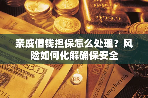 济南亲戚借钱担保怎么处理？风险如何化解确保安全