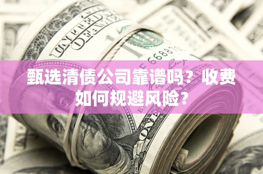 济南甄选清债公司靠谱吗？收费如何规避风险？