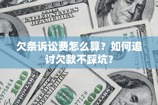 济南欠条诉讼费怎么算？如何追讨欠款不踩坑？