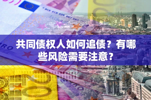 济南共同债权人如何追债？有哪些风险需要注意？