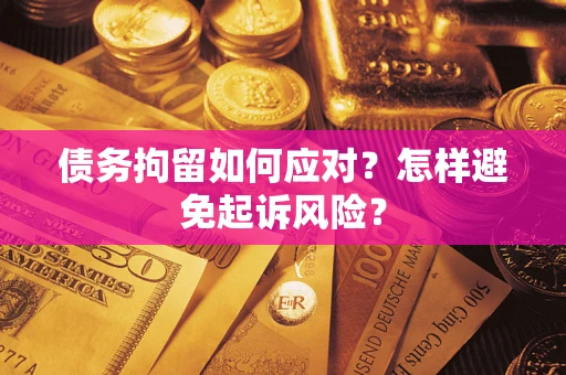济南债务拘留如何应对？怎样避免起诉风险？