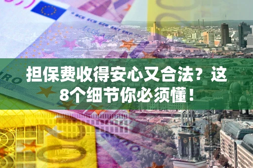 济南担保费收得安心又合法？这8个细节你必须懂！