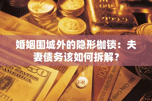 济南婚姻围城外的隐形枷锁：夫妻债务该如何拆解？
