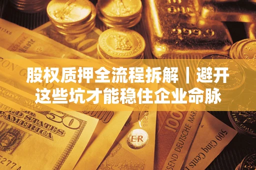 济南股权质押全流程拆解｜避开这些坑才能稳住企业命脉