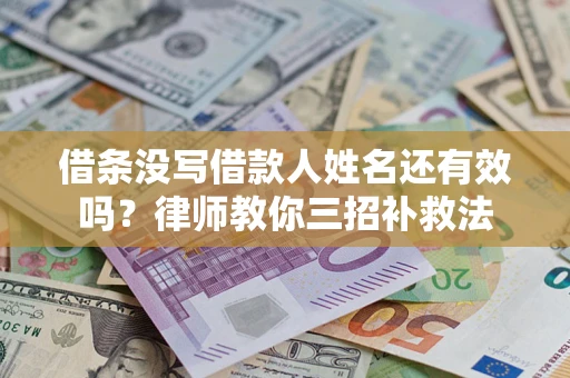 济南借条没写借款人姓名还有效吗？律师教你三招补救法