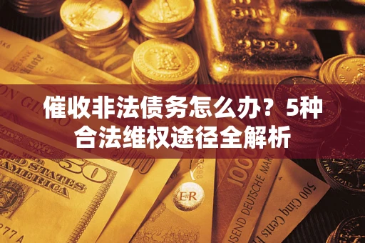 济南催收非法债务怎么办？5种合法维权途径全解析