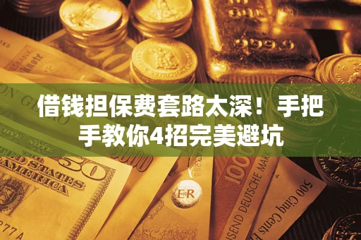 济南借钱担保费套路太深！手把手教你4招完美避坑