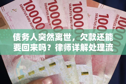 济南债务人突然离世，欠款还能要回来吗？律师详解处理流程