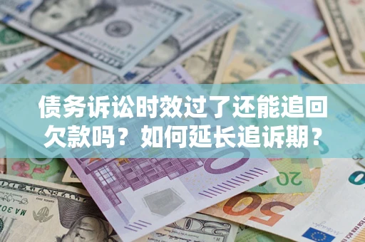 济南债务诉讼时效过了还能追回欠款吗？如何延长追诉期？