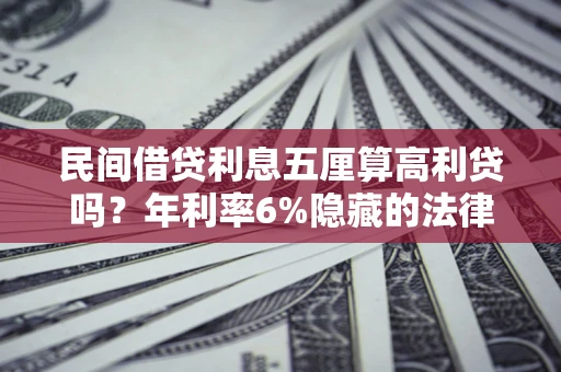 济南民间借贷利息五厘算高利贷吗？年利率6%隐藏的法律风险全解析