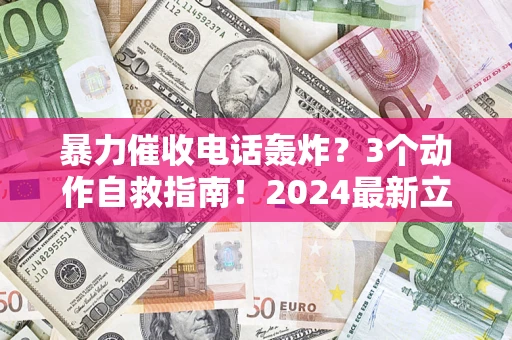 济南暴力催收电话轰炸？3个动作自救指南！2024最新立案标准全解析