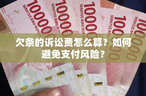 济南欠条的诉讼费怎么算？如何避免支付风险？