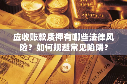 济南应收账款质押有哪些法律风险？如何规避常见陷阱？