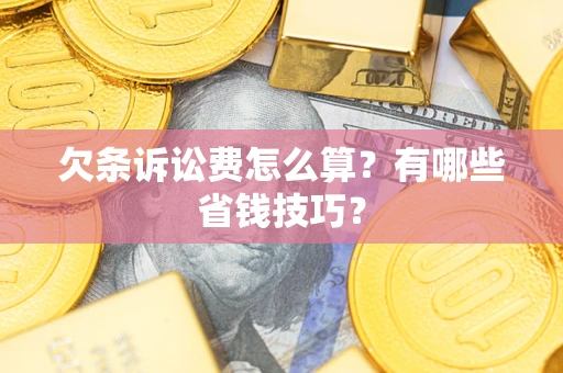 济南欠条诉讼费怎么算？有哪些省钱技巧？