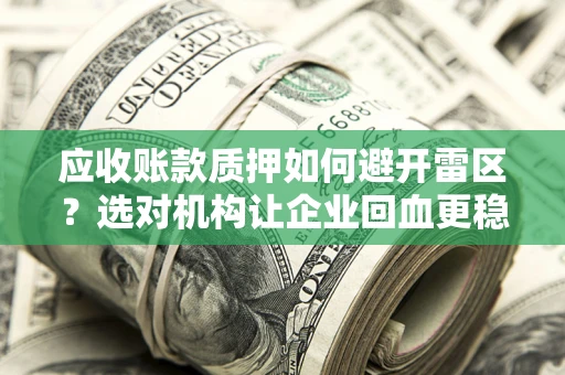 济南应收账款质押如何避开雷区？选对机构让企业回血更稳