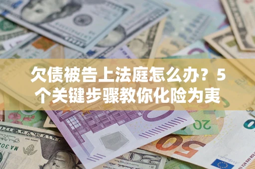 济南欠债被告上法庭怎么办？5个关键步骤教你化险为夷