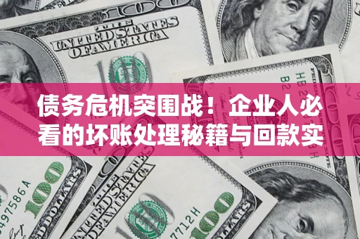 济南债务危机突围战！企业人必看的坏账处理秘籍与回款实战指南