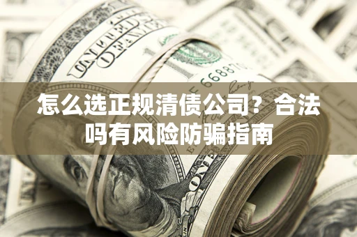 济南怎么选正规清债公司？合法吗有风险防骗指南