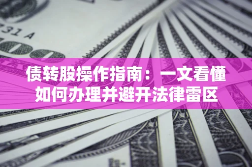 济南债转股操作指南：一文看懂如何办理并避开法律雷区