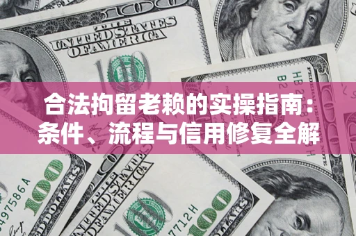 济南合法拘留老赖的实操指南：条件、流程与信用修复全解析