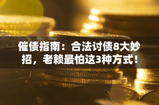 济南催债指南：合法讨债8大妙招，老赖最怕这3种方式！