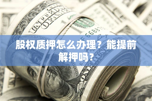济南股权质押怎么办理？能提前解押吗？