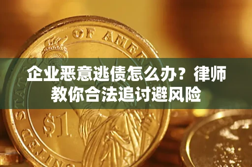 济南企业恶意逃债怎么办？律师教你合法追讨避风险