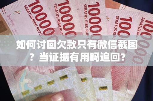 济南如何讨回欠款只有微信截图？当证据有用吗追回？