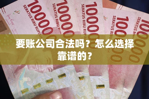 济南要账公司合法吗？怎么选择靠谱的？