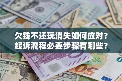 济南欠钱不还玩消失如何应对？起诉流程必要步骤有哪些？