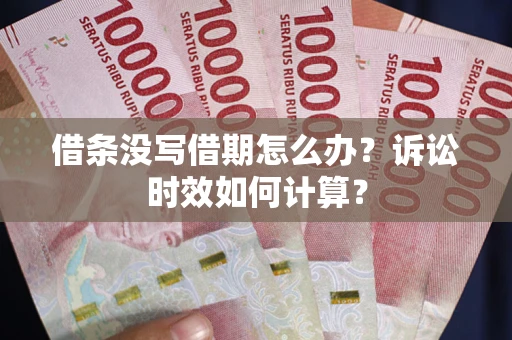 济南借条没写借期怎么办？诉讼时效如何计算？