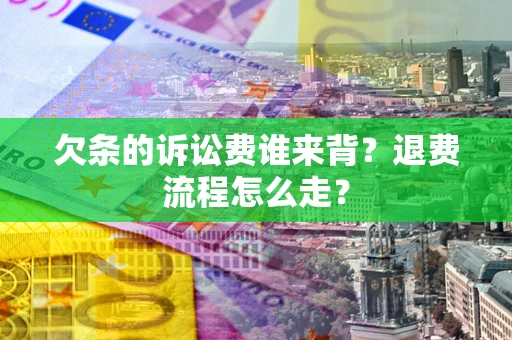 济南欠条的诉讼费谁来背？退费流程怎么走？