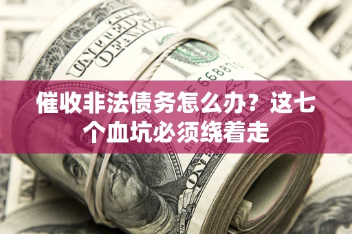 济南催收非法债务怎么办？这七个血坑必须绕着走