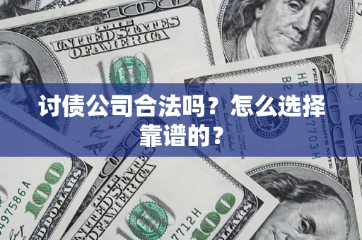 济南讨债公司合法吗？怎么选择靠谱的？
