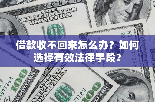 济南借款收不回来怎么办？如何选择有效法律手段？