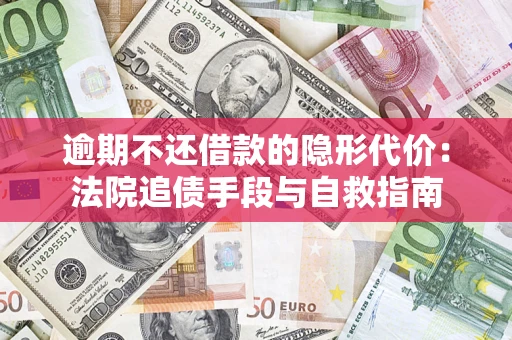 济南逾期不还借款的隐形代价：法院追债手段与自救指南