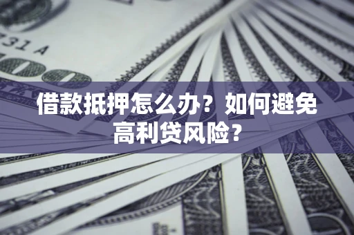 济南借款抵押怎么办？如何避免高利贷风险？