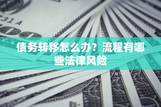 济南债务转移怎么办？流程有哪些法律风险