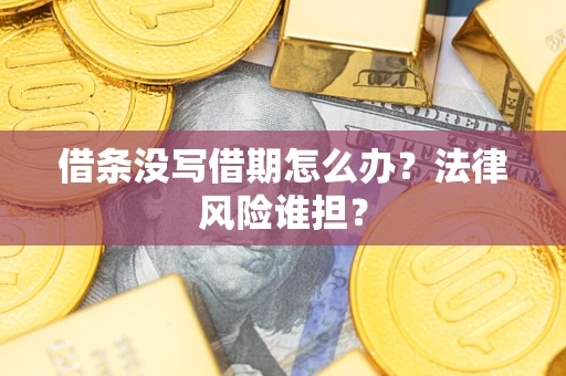 济南借条没写借期怎么办？法律风险谁担？