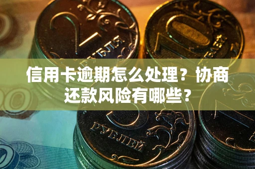 济南信用卡逾期怎么处理？协商还款风险有哪些？